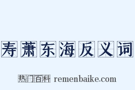 寿萧东海反义词是什么意思的图片